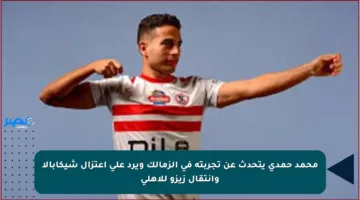 محمد حمدي يتحدث عن تجربته في الزمالك ويرد على اعتزال شيكابالا وانتقال زيزو للأهلي